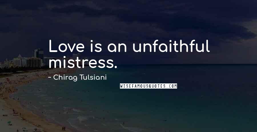 Chirag Tulsiani Quotes: Love is an unfaithful mistress.