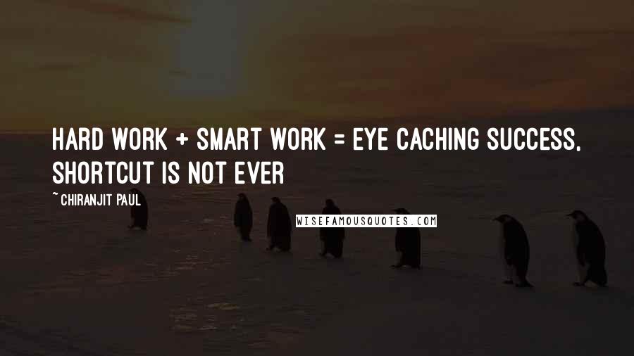 Chiranjit Paul Quotes: Hard work + smart work = eye caching success, shortcut is not ever