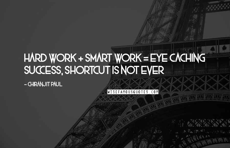 Chiranjit Paul Quotes: Hard work + smart work = eye caching success, shortcut is not ever