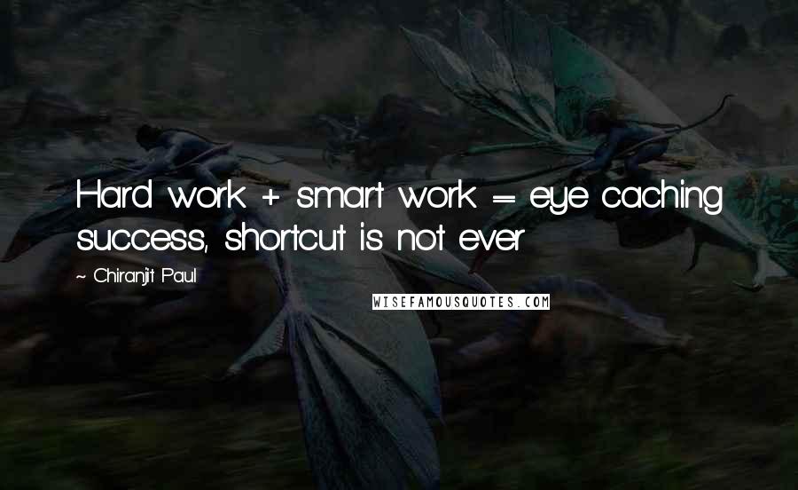 Chiranjit Paul Quotes: Hard work + smart work = eye caching success, shortcut is not ever