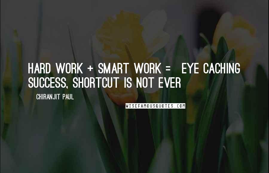 Chiranjit Paul Quotes: Hard work + smart work = eye caching success, shortcut is not ever