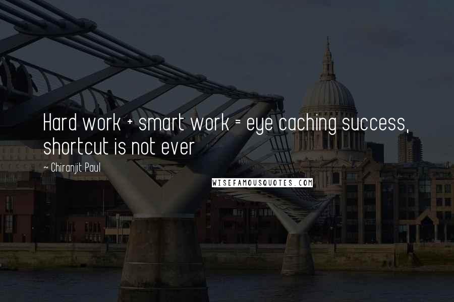 Chiranjit Paul Quotes: Hard work + smart work = eye caching success, shortcut is not ever