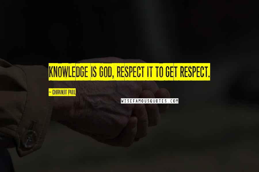 Chiranjit Paul Quotes: Knowledge is God, respect it to get respect.