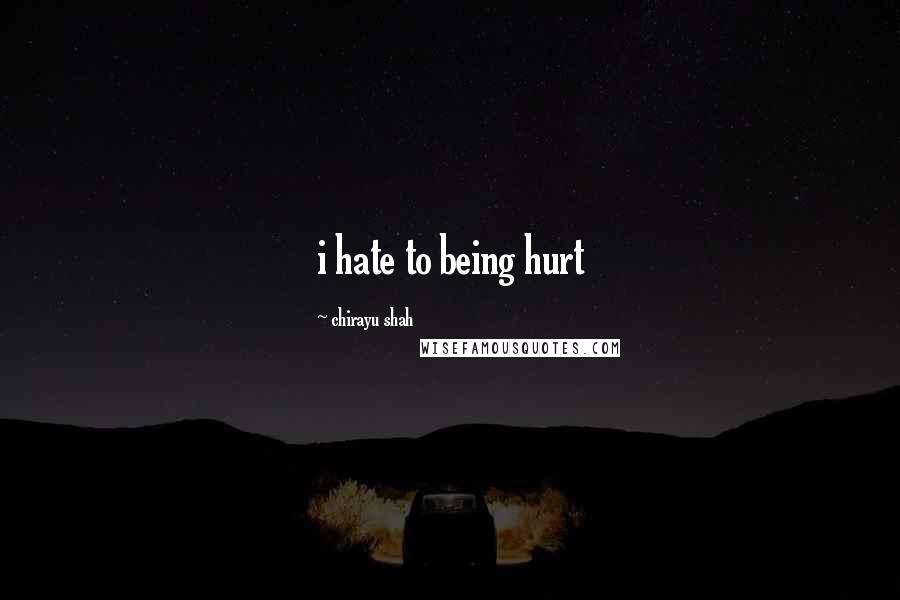 Chirayu Shah Quotes: i hate to being hurt