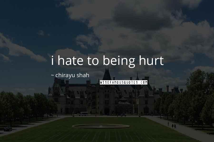 Chirayu Shah Quotes: i hate to being hurt