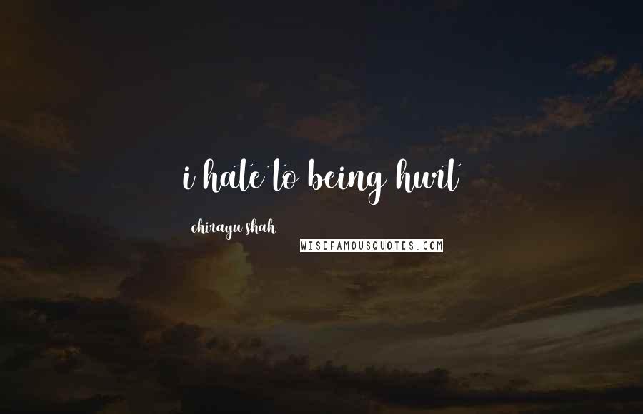 Chirayu Shah Quotes: i hate to being hurt