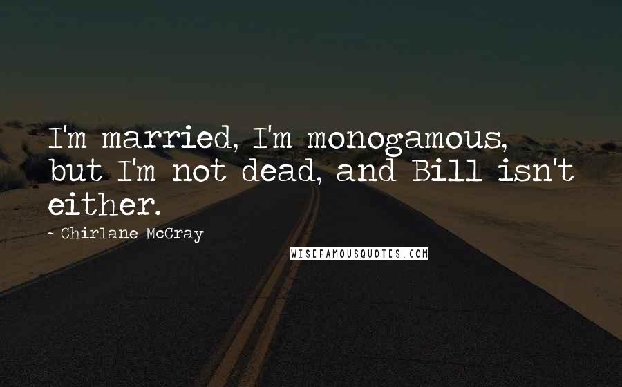 Chirlane McCray Quotes: I'm married, I'm monogamous, but I'm not dead, and Bill isn't either.