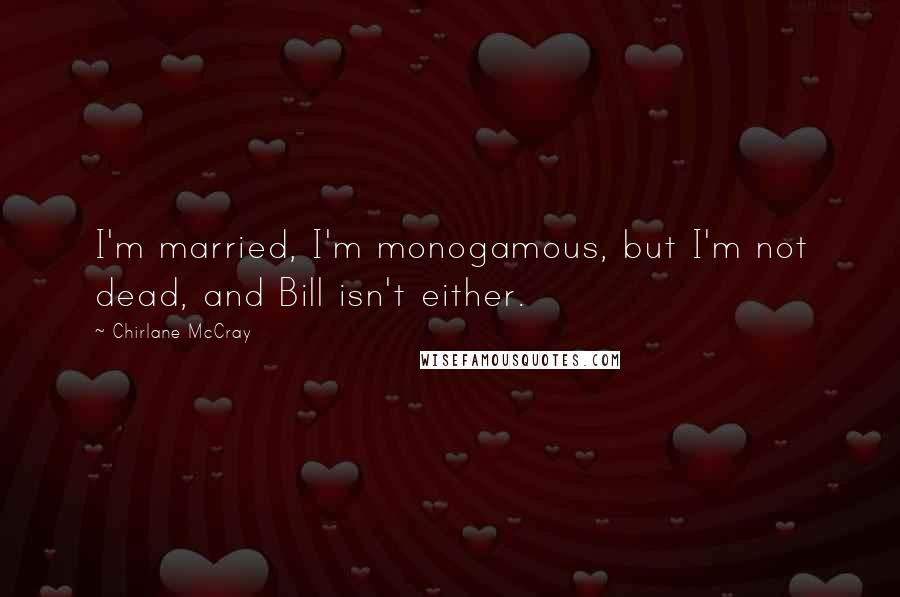 Chirlane McCray Quotes: I'm married, I'm monogamous, but I'm not dead, and Bill isn't either.