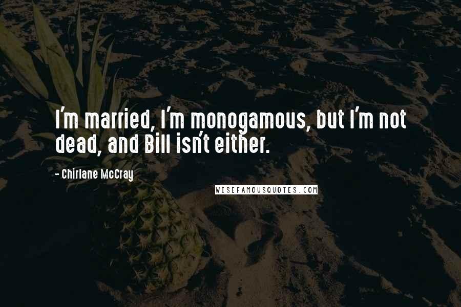 Chirlane McCray Quotes: I'm married, I'm monogamous, but I'm not dead, and Bill isn't either.