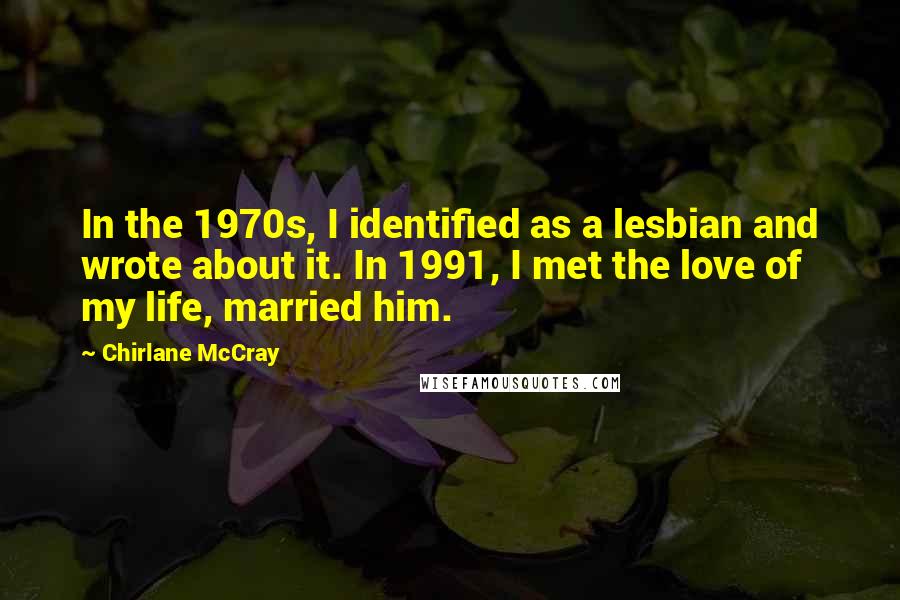 Chirlane McCray Quotes: In the 1970s, I identified as a lesbian and wrote about it. In 1991, I met the love of my life, married him.