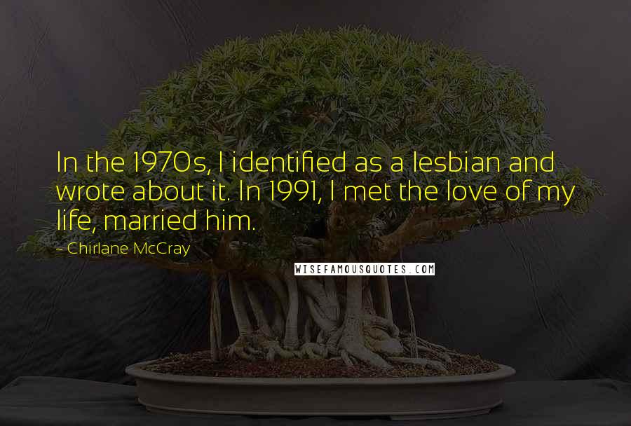 Chirlane McCray Quotes: In the 1970s, I identified as a lesbian and wrote about it. In 1991, I met the love of my life, married him.