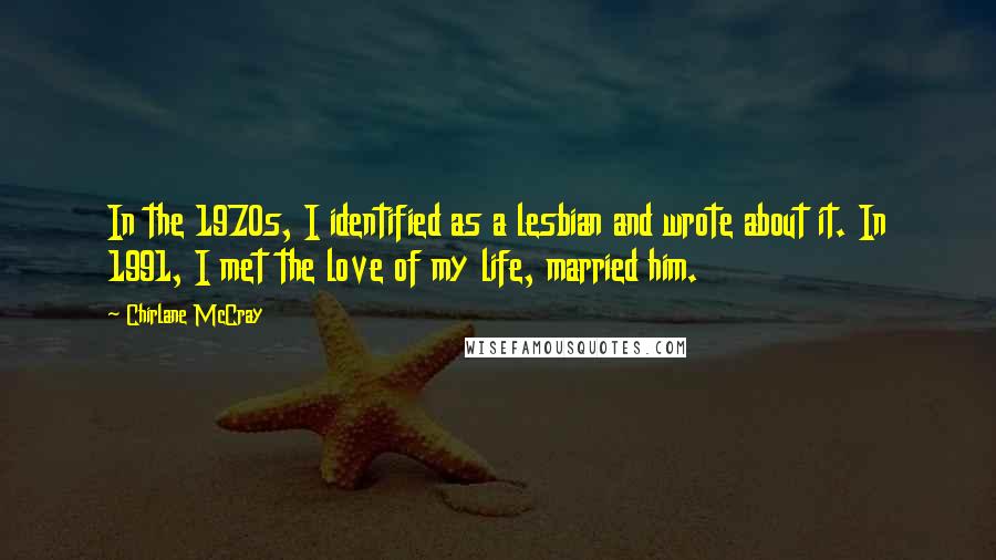 Chirlane McCray Quotes: In the 1970s, I identified as a lesbian and wrote about it. In 1991, I met the love of my life, married him.