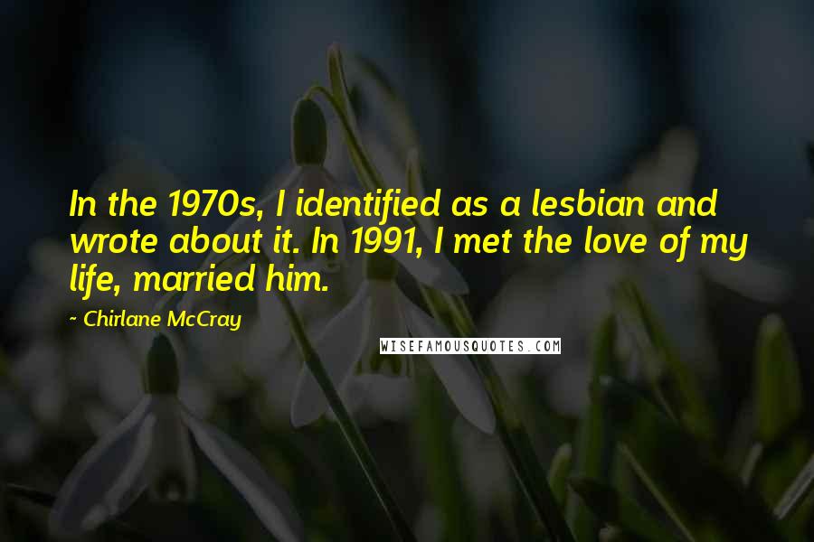 Chirlane McCray Quotes: In the 1970s, I identified as a lesbian and wrote about it. In 1991, I met the love of my life, married him.