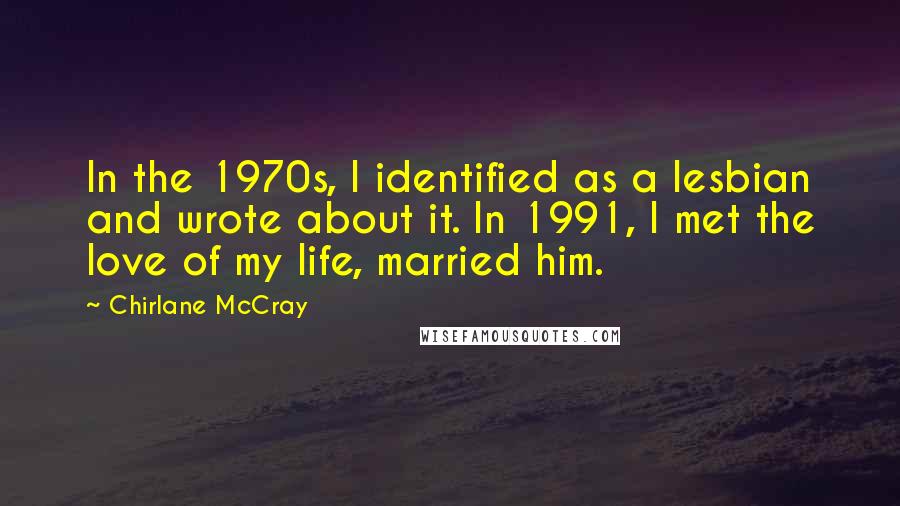Chirlane McCray Quotes: In the 1970s, I identified as a lesbian and wrote about it. In 1991, I met the love of my life, married him.