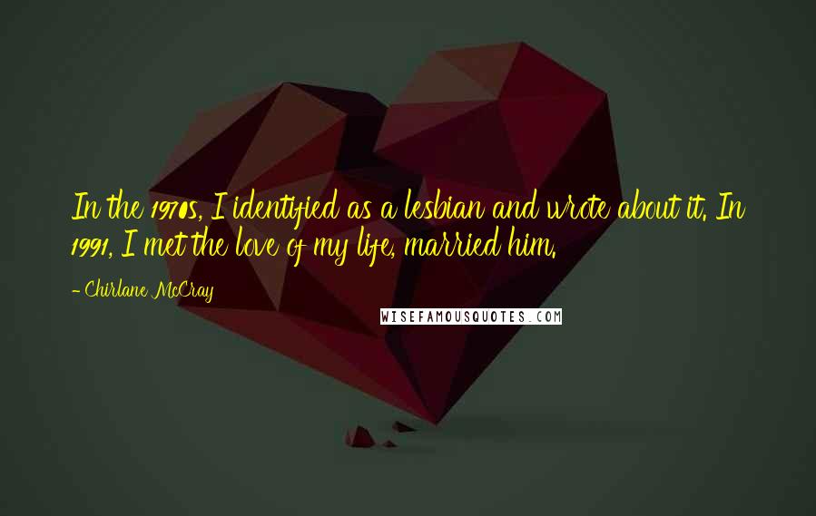 Chirlane McCray Quotes: In the 1970s, I identified as a lesbian and wrote about it. In 1991, I met the love of my life, married him.