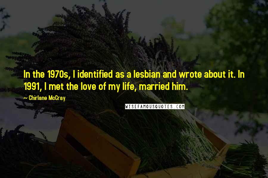 Chirlane McCray Quotes: In the 1970s, I identified as a lesbian and wrote about it. In 1991, I met the love of my life, married him.