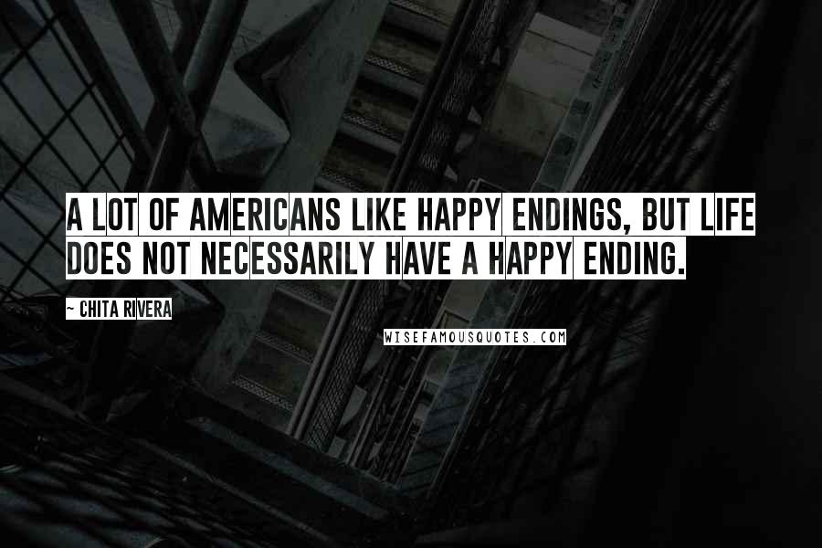 Chita Rivera Quotes: A lot of Americans like happy endings, but life does not necessarily have a happy ending.