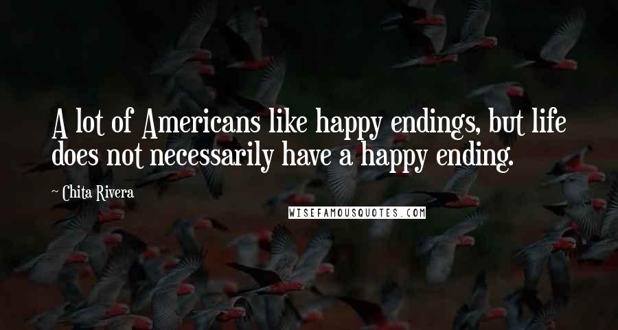 Chita Rivera Quotes: A lot of Americans like happy endings, but life does not necessarily have a happy ending.