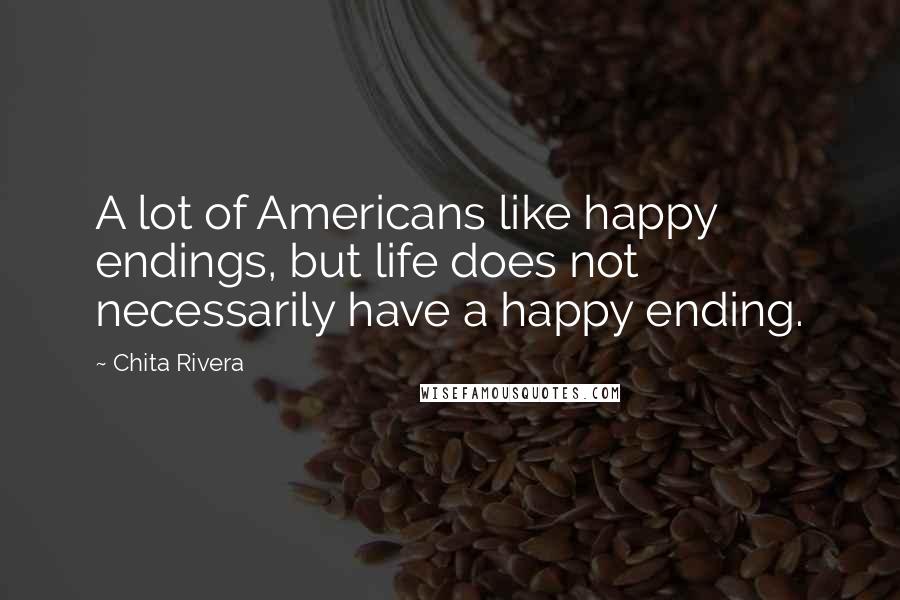 Chita Rivera Quotes: A lot of Americans like happy endings, but life does not necessarily have a happy ending.