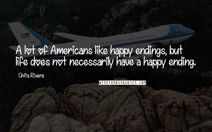 Chita Rivera Quotes: A lot of Americans like happy endings, but life does not necessarily have a happy ending.