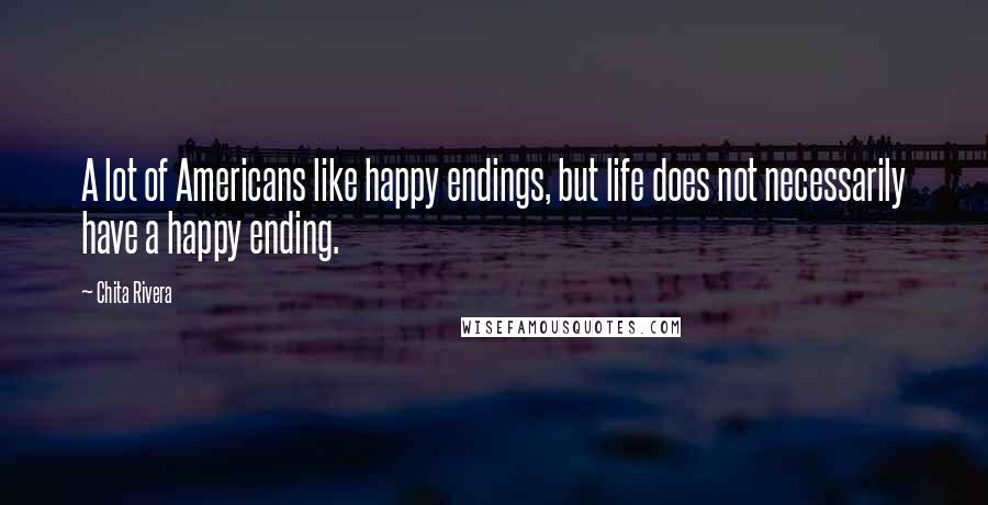 Chita Rivera Quotes: A lot of Americans like happy endings, but life does not necessarily have a happy ending.
