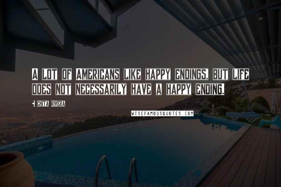 Chita Rivera Quotes: A lot of Americans like happy endings, but life does not necessarily have a happy ending.