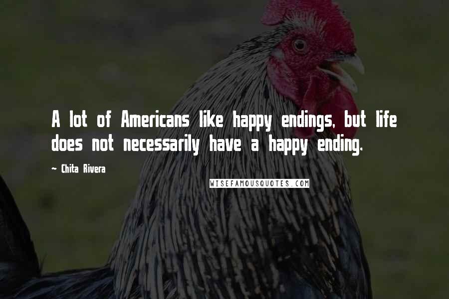 Chita Rivera Quotes: A lot of Americans like happy endings, but life does not necessarily have a happy ending.