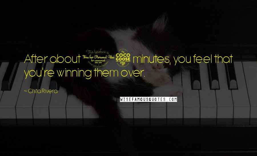 Chita Rivera Quotes: After about 15 minutes, you feel that you're winning them over.