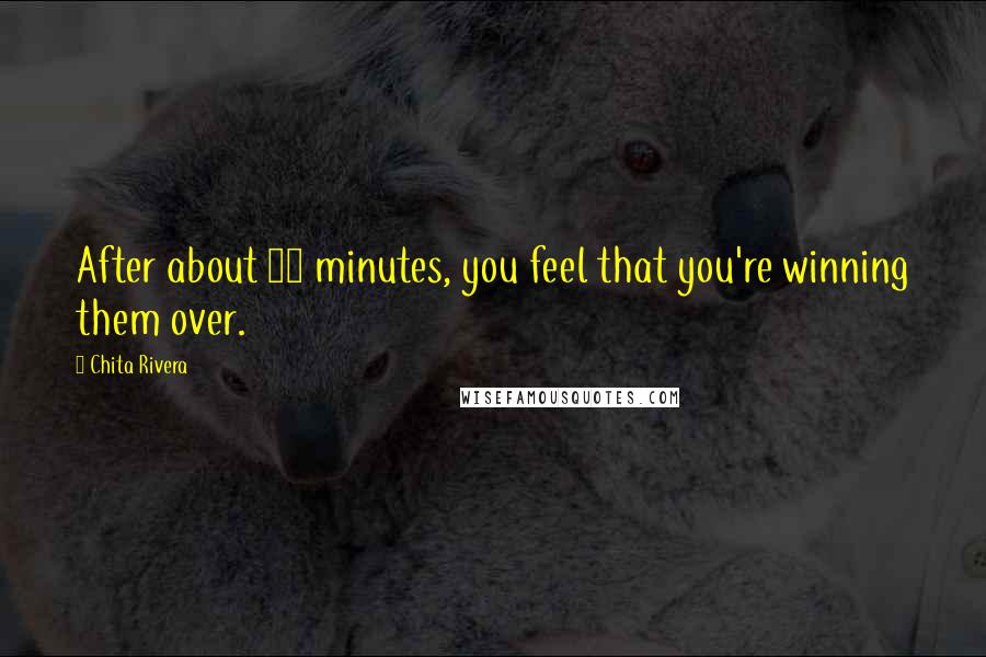 Chita Rivera Quotes: After about 15 minutes, you feel that you're winning them over.