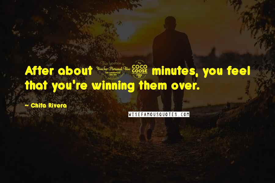 Chita Rivera Quotes: After about 15 minutes, you feel that you're winning them over.