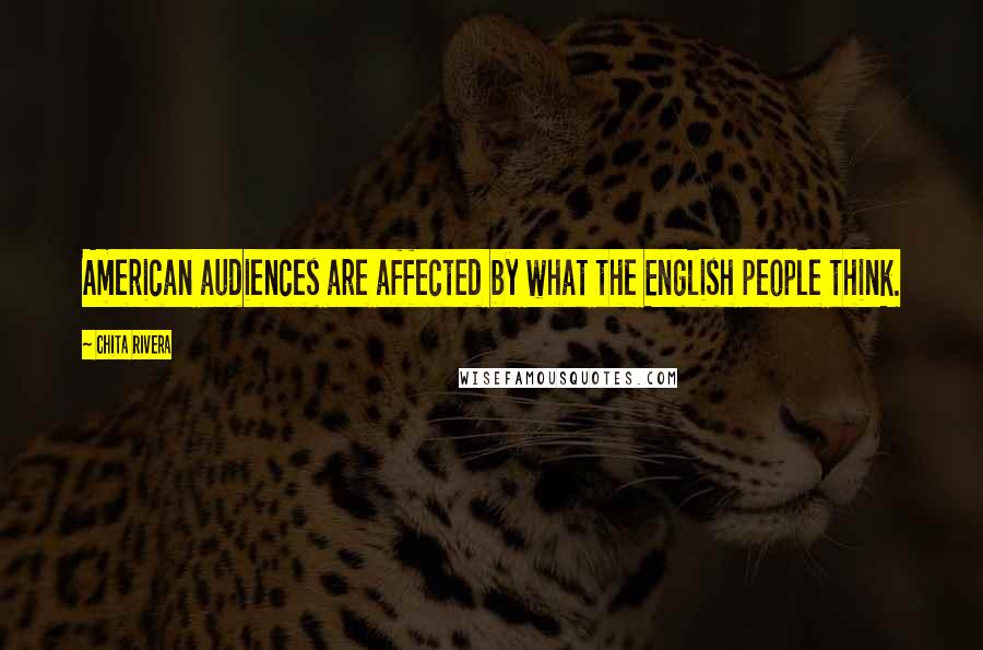 Chita Rivera Quotes: American audiences are affected by what the English people think.