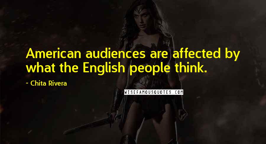 Chita Rivera Quotes: American audiences are affected by what the English people think.