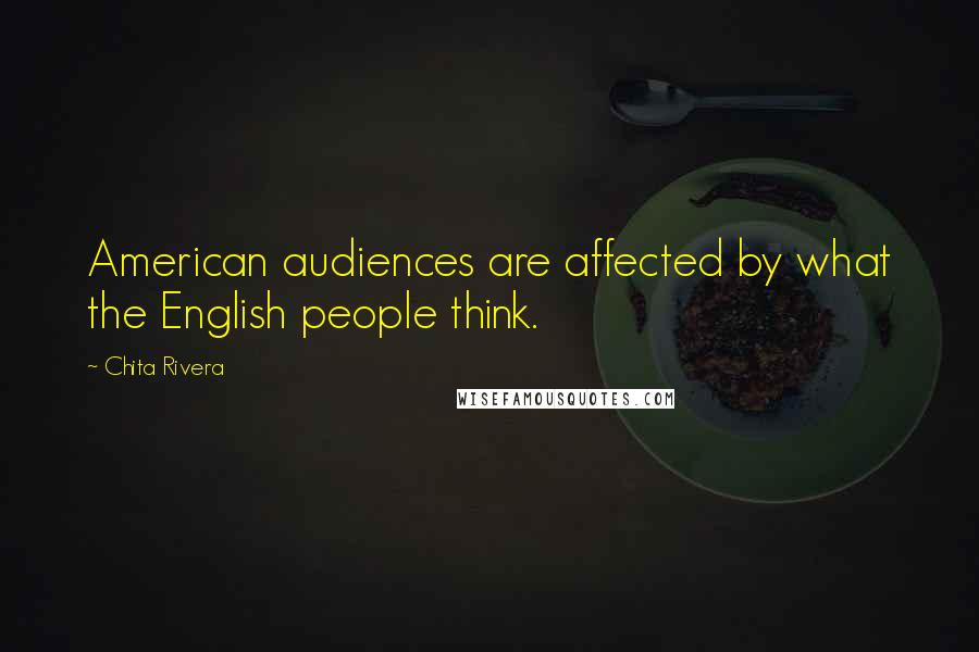 Chita Rivera Quotes: American audiences are affected by what the English people think.