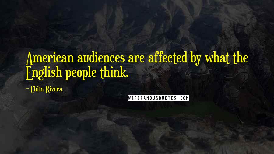 Chita Rivera Quotes: American audiences are affected by what the English people think.