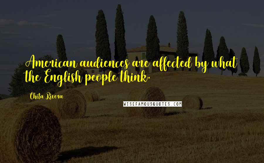 Chita Rivera Quotes: American audiences are affected by what the English people think.