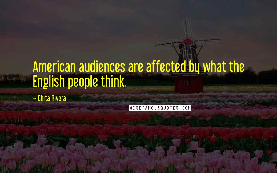 Chita Rivera Quotes: American audiences are affected by what the English people think.