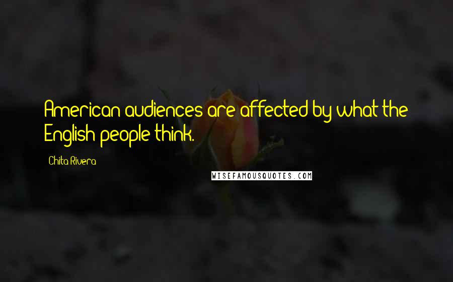 Chita Rivera Quotes: American audiences are affected by what the English people think.