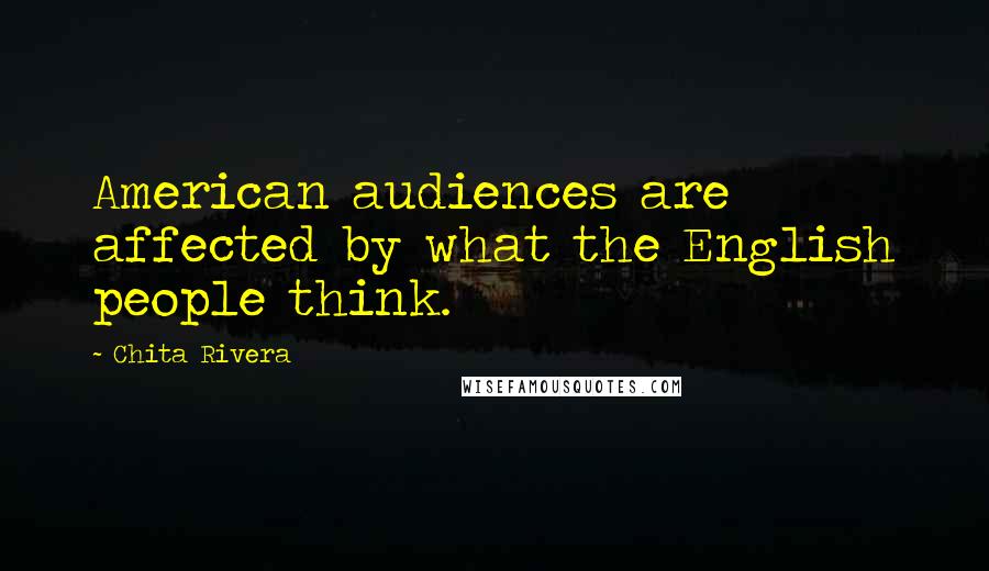 Chita Rivera Quotes: American audiences are affected by what the English people think.