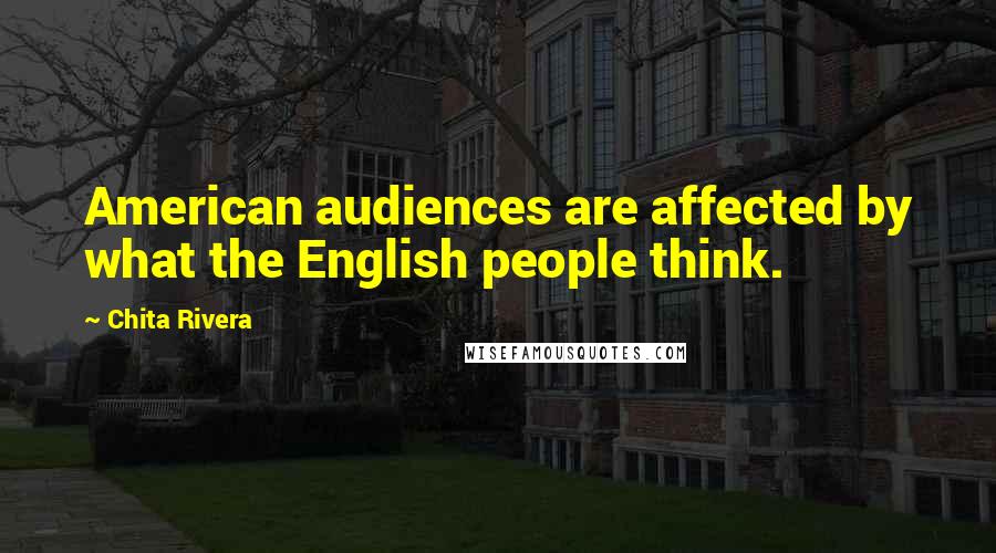 Chita Rivera Quotes: American audiences are affected by what the English people think.