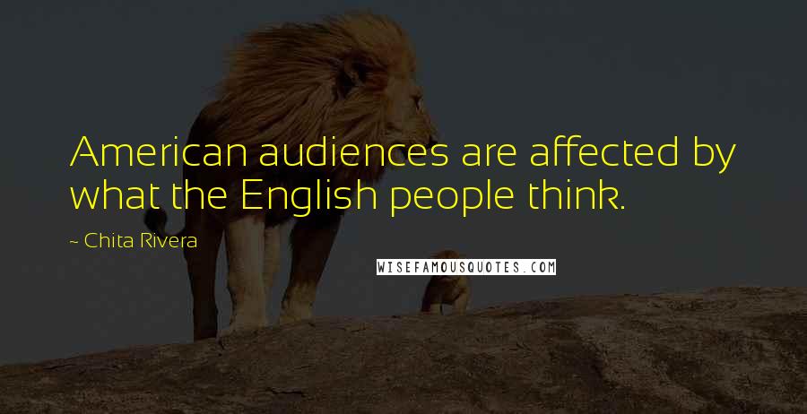 Chita Rivera Quotes: American audiences are affected by what the English people think.