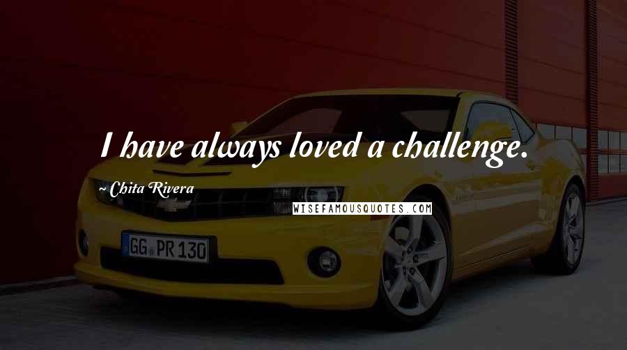 Chita Rivera Quotes: I have always loved a challenge.