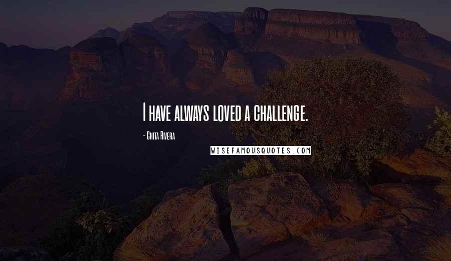 Chita Rivera Quotes: I have always loved a challenge.