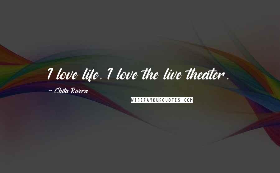 Chita Rivera Quotes: I love life. I love the live theater.