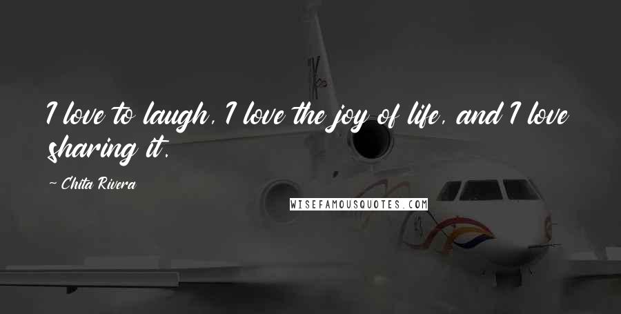 Chita Rivera Quotes: I love to laugh, I love the joy of life, and I love sharing it.