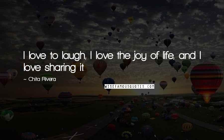 Chita Rivera Quotes: I love to laugh, I love the joy of life, and I love sharing it.