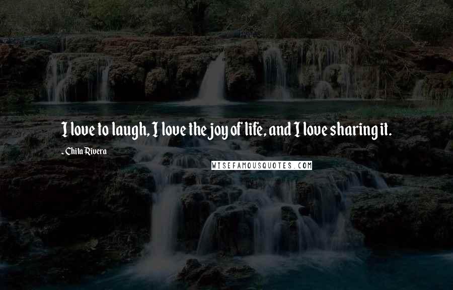 Chita Rivera Quotes: I love to laugh, I love the joy of life, and I love sharing it.