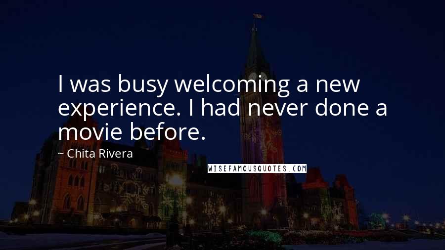 Chita Rivera Quotes: I was busy welcoming a new experience. I had never done a movie before.