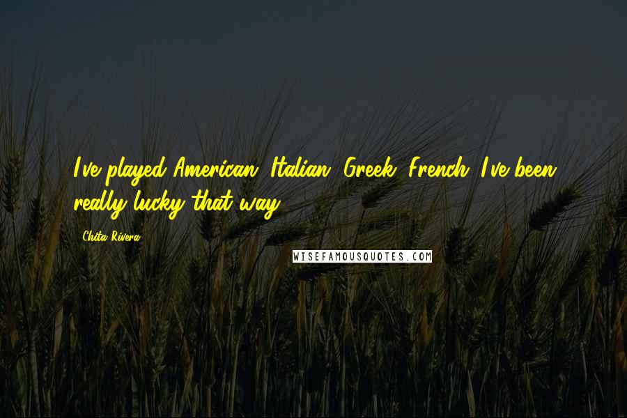 Chita Rivera Quotes: I've played American, Italian, Greek, French. I've been really lucky that way.