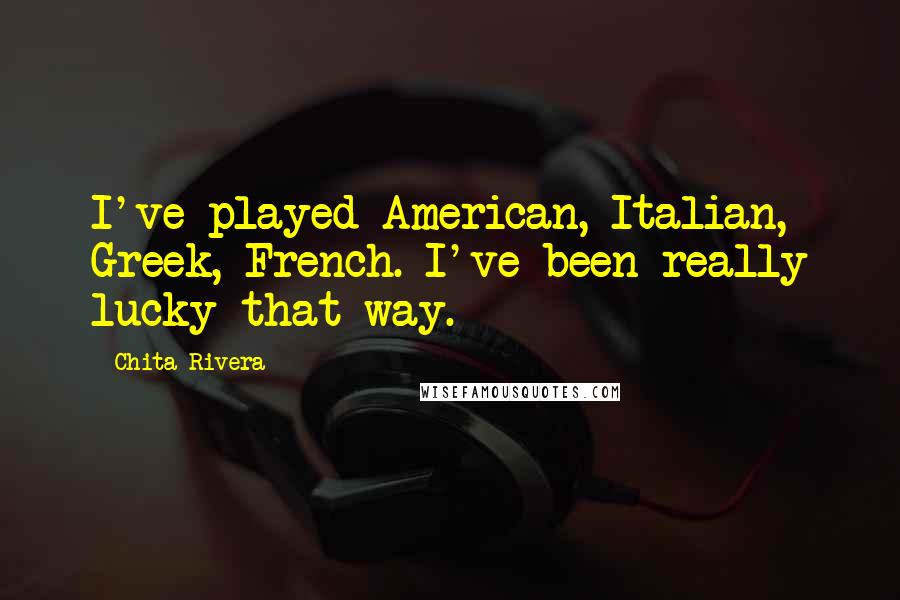 Chita Rivera Quotes: I've played American, Italian, Greek, French. I've been really lucky that way.