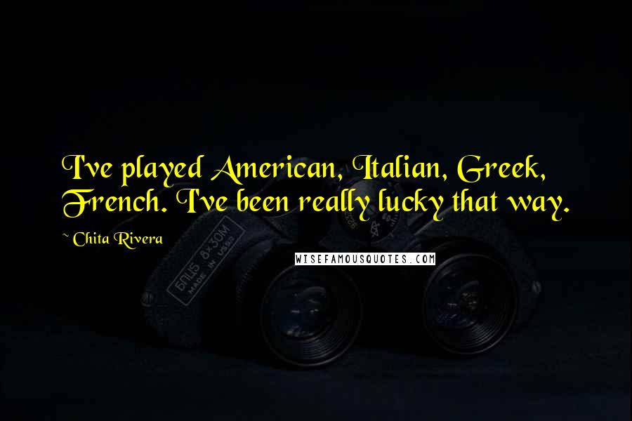 Chita Rivera Quotes: I've played American, Italian, Greek, French. I've been really lucky that way.